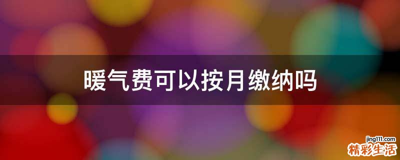 暖气费可以按月缴纳吗