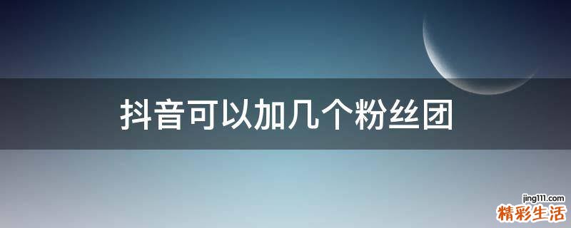 抖音可以加几个粉丝团