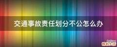 交通事故责任划分不公怎么办