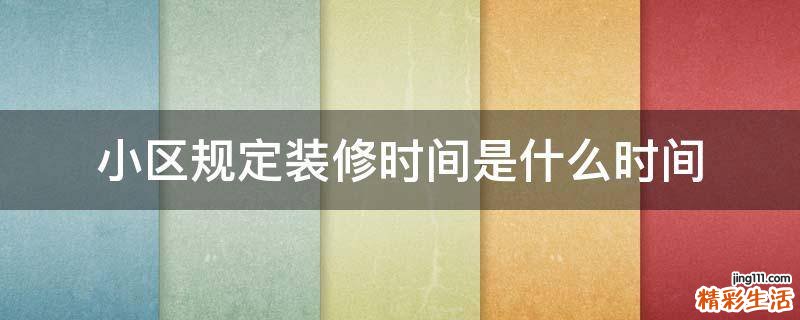 小区规定装修时间是什么时间