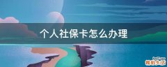 个人社保卡怎么办理