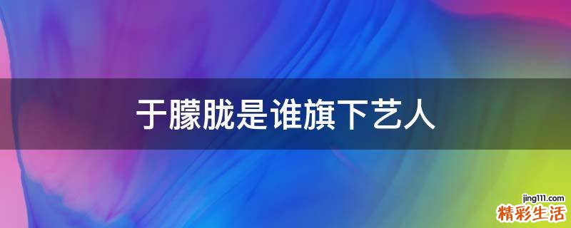 于朦胧是谁旗下艺人
