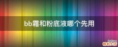 bb霜和粉底液哪个先用