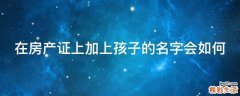 在房产证上加上孩子的名字会如何