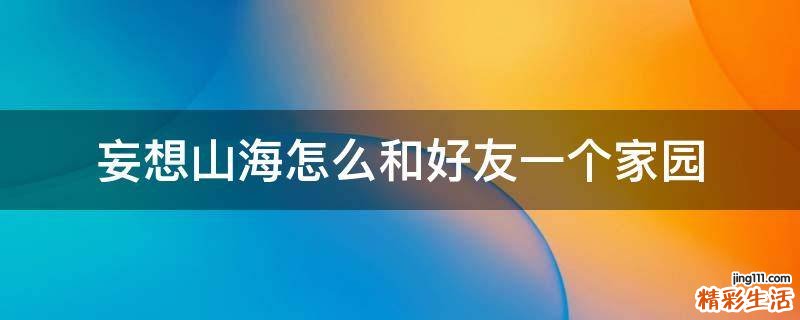 妄想山海怎么和好友一个家园