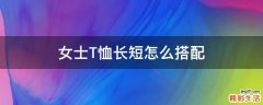 女士T恤长短怎么搭配