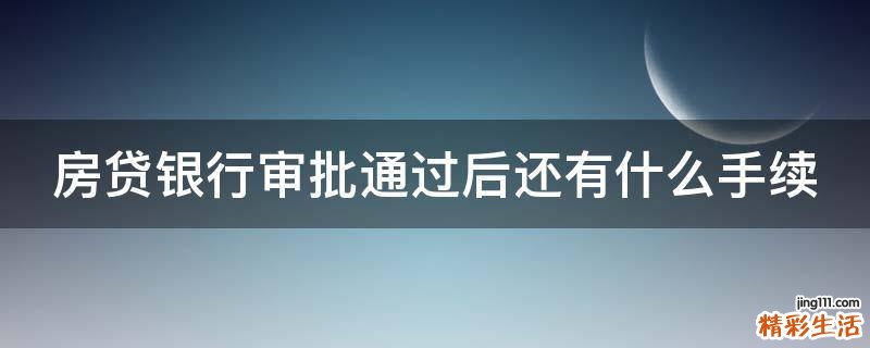 房贷银行审批通过后还有什么手续