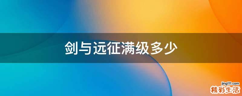 剑与远征满级多少