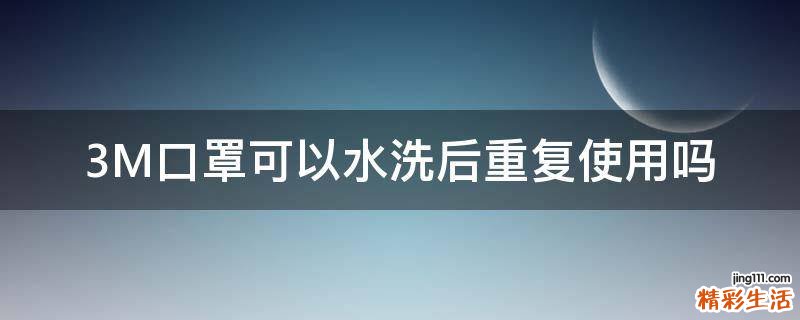 3M口罩可以水洗后重复使用吗