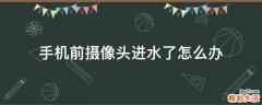 手机前摄像头进水了怎么办