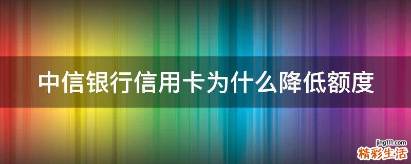 中信银行信用卡为什么降低额度
