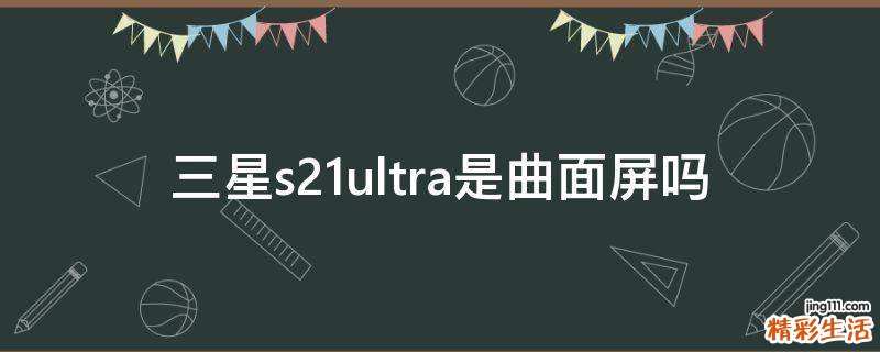 三星s21ultra是曲面屏吗
