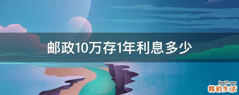 邮政10万存1年利息多少