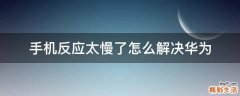 手机反应太慢了怎么解决华为