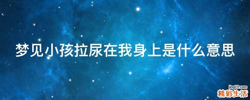 梦见小孩拉尿在我身上是什么意思