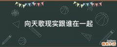 向天歌现实跟谁在一起