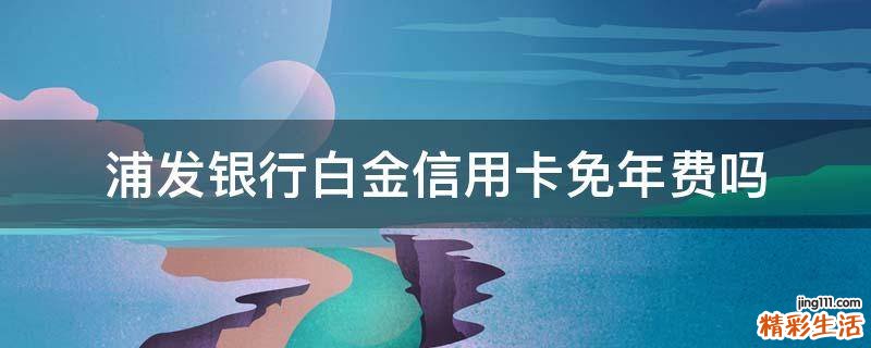 浦发银行白金信用卡免年费吗