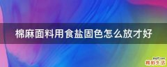 棉麻面料用食盐固色怎么放才好