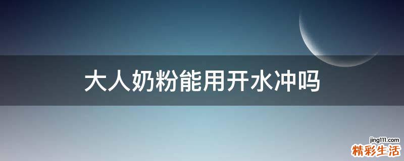 大人奶粉能用开水冲吗