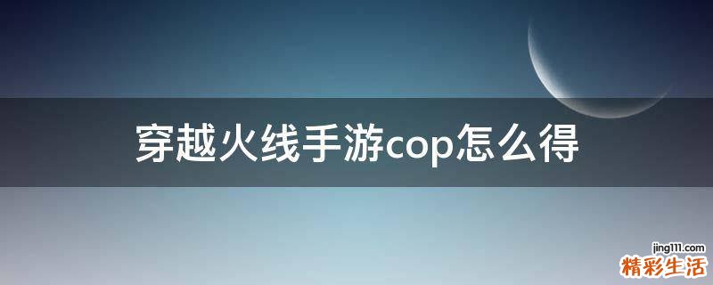 穿越火线手游cop怎么得