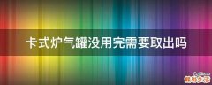 卡式炉气罐没用完需要取出吗