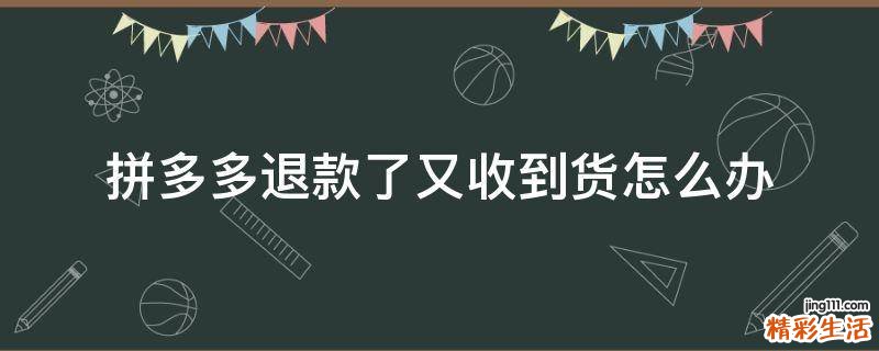 拼多多退款了又收到货怎么办