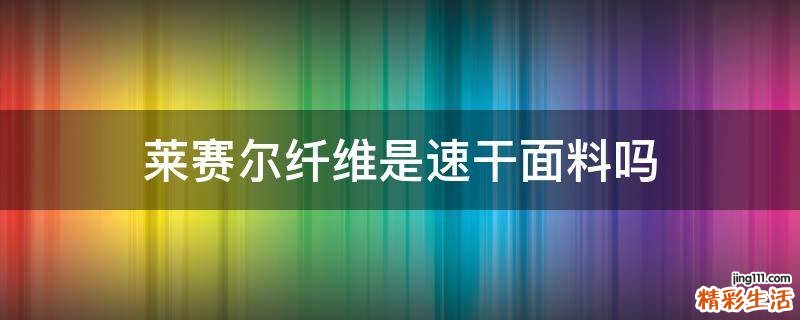 莱赛尔纤维是速干面料吗