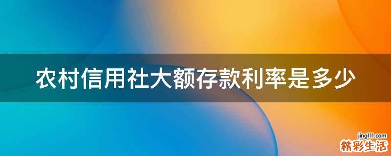 农村信用社大额存款利率是多少