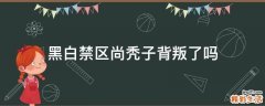 黑白禁区尚秃子背叛了吗