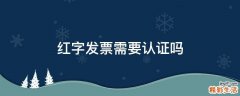 红字发票需要认证吗