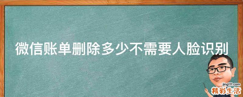 微信账单删除多少不需要人脸识别