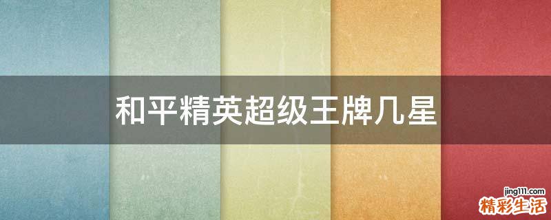 和平精英超级王牌几星