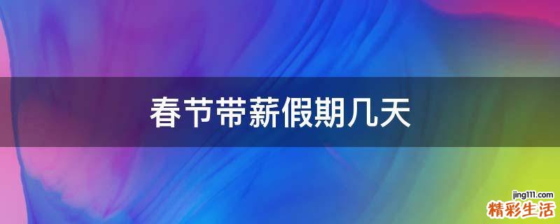 春节带薪假期几天