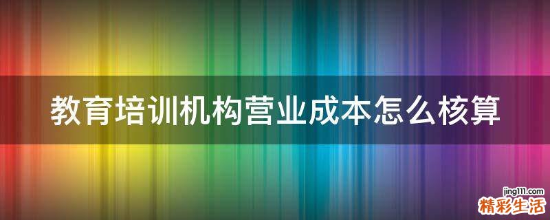 教育培训机构营业成本怎么核算
