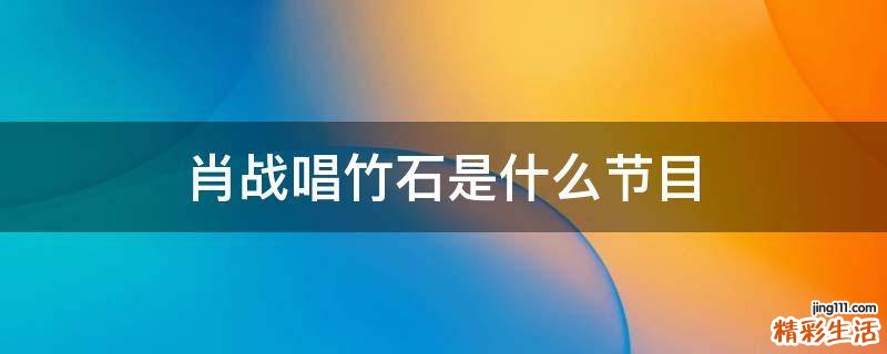 肖战唱竹石是什么节目