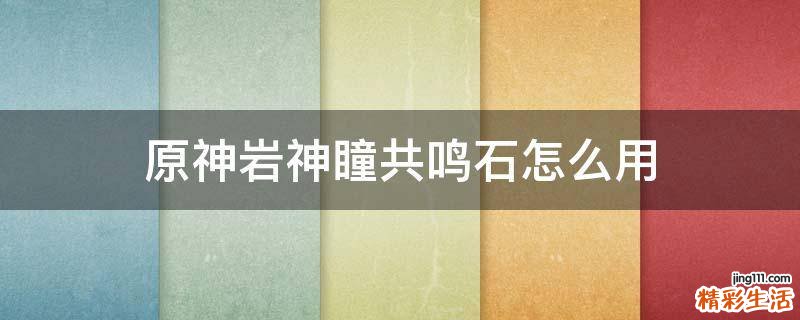 原神岩神瞳共鸣石怎么用