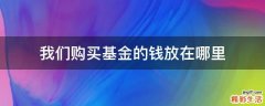 我们购买基金的钱放在哪里