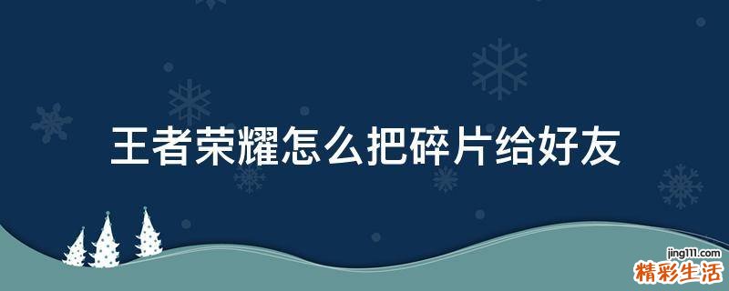 王者荣耀怎么把碎片给好友