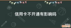 信用卡不开通有影响吗