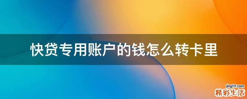 快贷专用账户的钱怎么转卡里