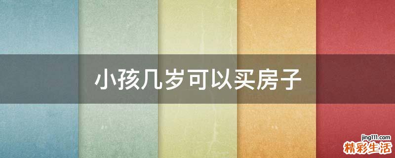 小孩几岁可以买房子