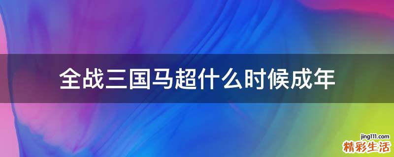 全战三国马超什么时候成年