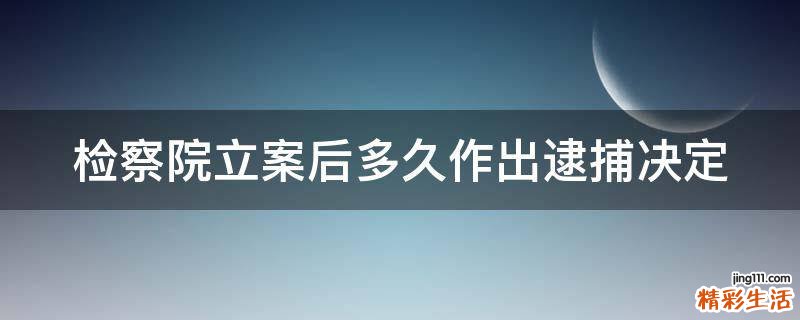 检察院立案后多久作出逮捕决定