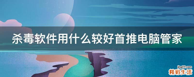 杀毒软件用什么较好首推电脑管家