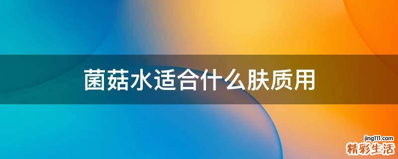 菌菇水适合什么肤质用
