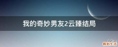 我的奇妙男友2云臻结局