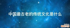 中国最古老的传统文化是什么