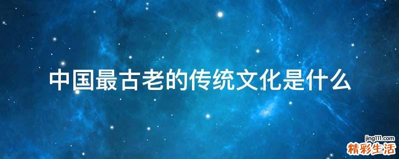 中国最古老的传统文化是什么