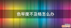 色牢度不及格怎么办