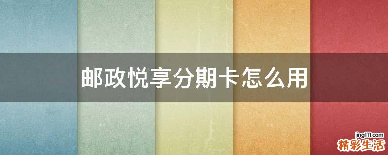 邮政悦享分期卡怎么用
